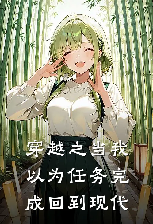 穿越之当我以为任务完成回到现代(苏婳陆执)完整版免费全文阅读_完本小说推荐穿越之当我以为任务完成回到现代(苏婳陆执)