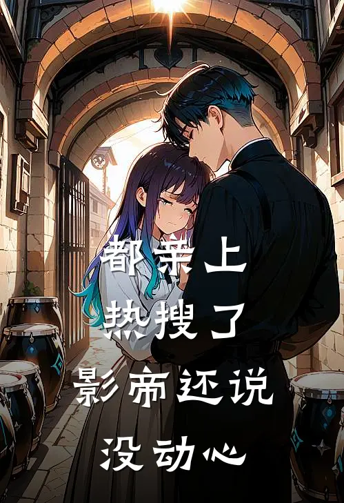 都亲上热搜了，影帝还说没动心曲万郭曜完整免费小说_小说全文免费阅读都亲上热搜了，影帝还说没动心曲万郭曜