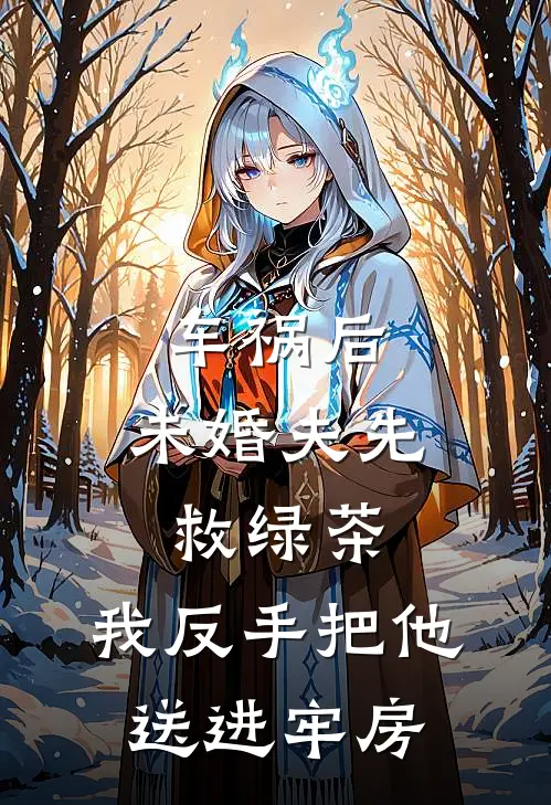 车祸后，未婚夫先救绿茶，我反手把他送进牢房