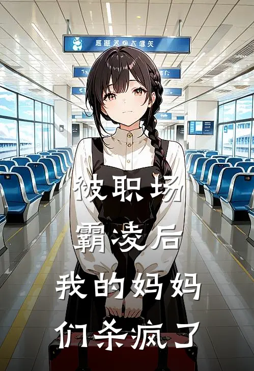 被职场霸凌后，我的妈妈们杀疯了陈春霞赵雨舒完整版小说_最新章节列表被职场霸凌后，我的妈妈们杀疯了(陈春霞赵雨舒)