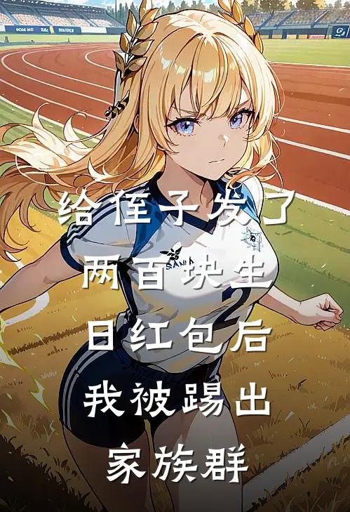 给侄子发了两百块生日红包后，我被踢出家族群(唐柔柔弟弟)完结小说推荐_免费小说给侄子发了两百块生日红包后，我被踢出家族群(唐柔柔弟弟)