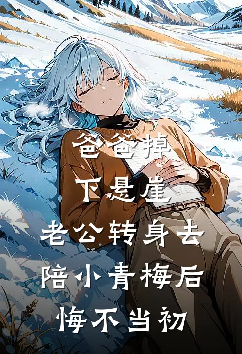 爸爸掉下悬崖，老公转身去陪小青梅后悔不当初(青梅沈景辞)完本小说_热门的小说爸爸掉下悬崖，老公转身去陪小青梅后悔不当初青梅沈景辞