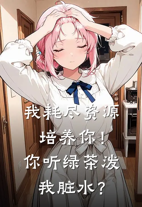 我耗尽资源培养你！你听绿茶泼我脏水？陆子轩王总热门小说大全_免费小说完结我耗尽资源培养你！你听绿茶泼我脏水？陆子轩王总