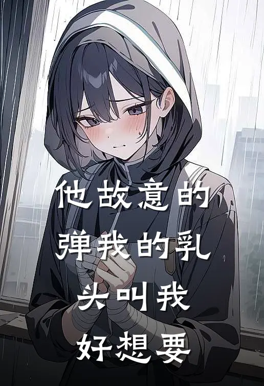 他故意的弹我的乳头叫我好想要