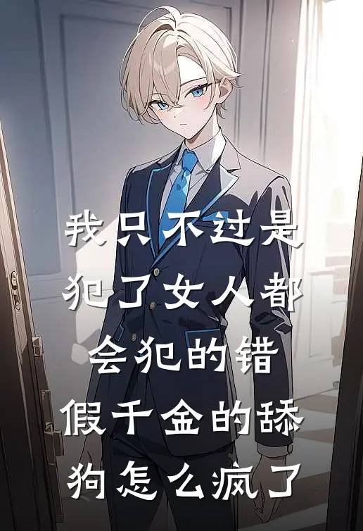 我只不过是犯了女人都会犯的错，假千金的舔狗怎么疯了