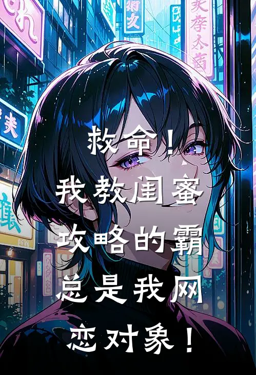 周书桐周宴(救命！我教闺蜜攻略的霸总是我网恋对象！)全本免费在线阅读_周书桐周宴全集在线阅读