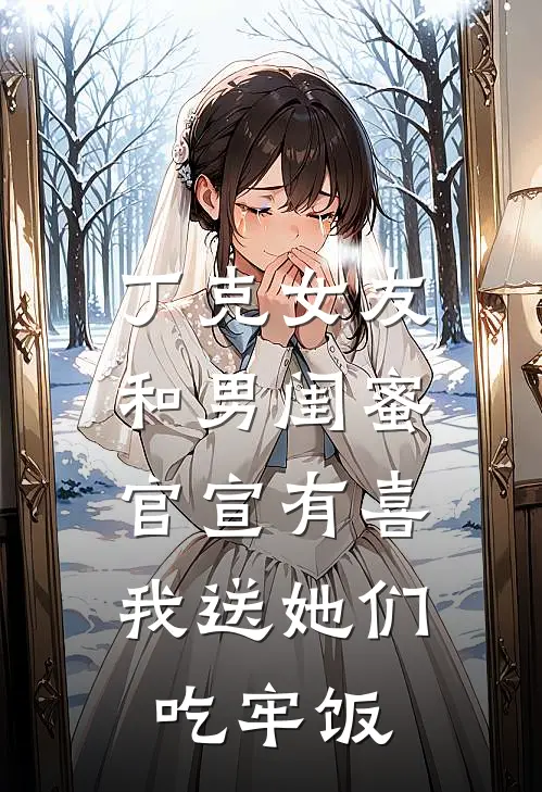 丁克女友和男闺蜜官宣有喜，我送她们吃牢饭(丁克赛博)网络热门小说_最新小说丁克女友和男闺蜜官宣有喜，我送她们吃牢饭(丁克赛博)