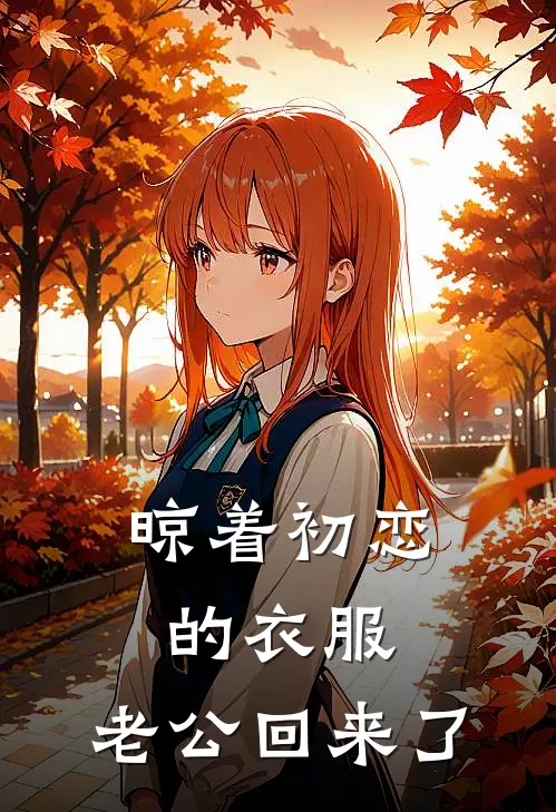 晾着初恋的衣服，老公回来了全文免费阅读无弹窗大结局_晾着初恋的衣服，老公回来了（陈默林浩）最新小说