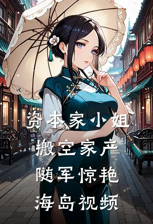 资本家小姐搬空家产随军惊艳海岛视频