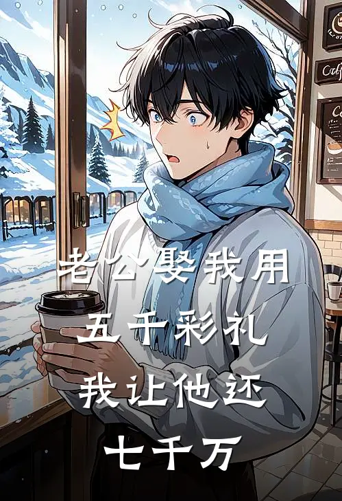 老公娶我用五千彩礼，我让他还七千万