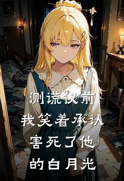 测谎仪前，我笑着承认害死了他的白月光