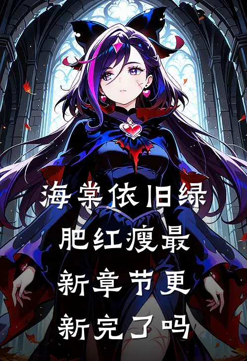 海棠依旧绿肥红瘦最新章节更新完了吗