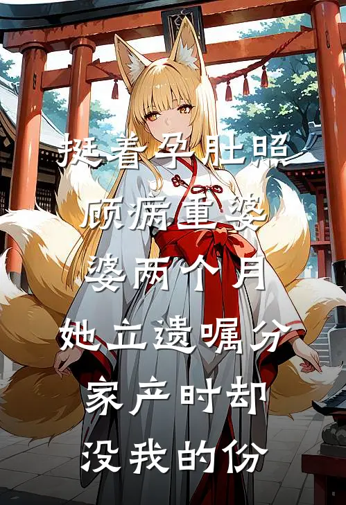 挺着孕肚照顾病重婆婆两个月，她立遗嘱分家产时却没我的份